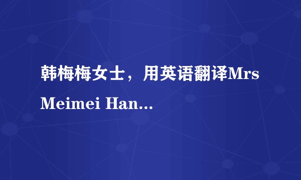 韩梅梅女士，用英语翻译Mrs Meimei Han Female 对吗