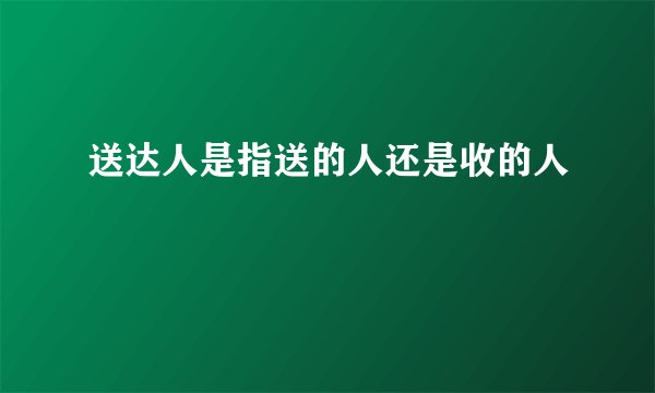 送达人是指送的人还是收的人