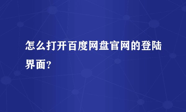 怎么打开百度网盘官网的登陆界面？