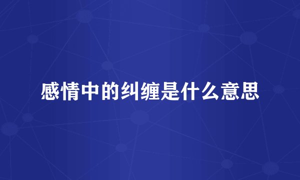 感情中的纠缠是什么意思