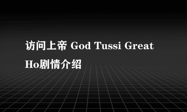 访问上帝 God Tussi Great Ho剧情介绍