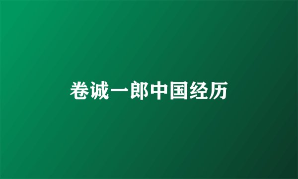 卷诚一郎中国经历