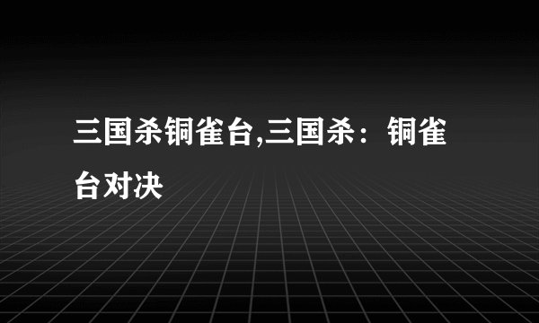 三国杀铜雀台,三国杀：铜雀台对决