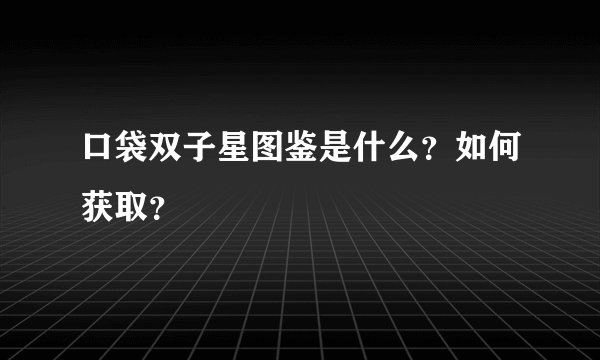口袋双子星图鉴是什么？如何获取？