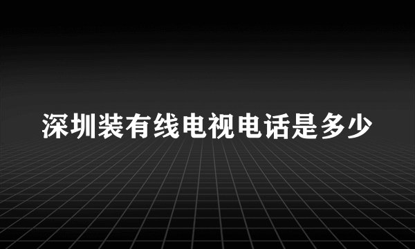 深圳装有线电视电话是多少