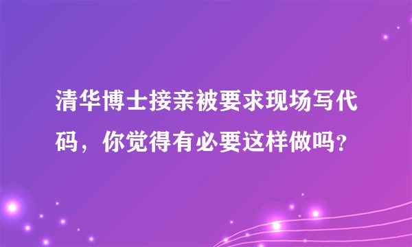 清华博士接亲被要求现场写代码，你觉得有必要这样做吗？
