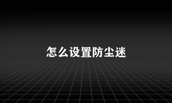 怎么设置防尘迷