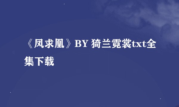 《凤求凰》BY 猗兰霓裳txt全集下载