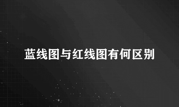 蓝线图与红线图有何区别