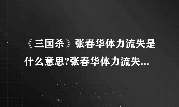 《三国杀》张春华体力流失是什么意思?张春华体力流失意思详情