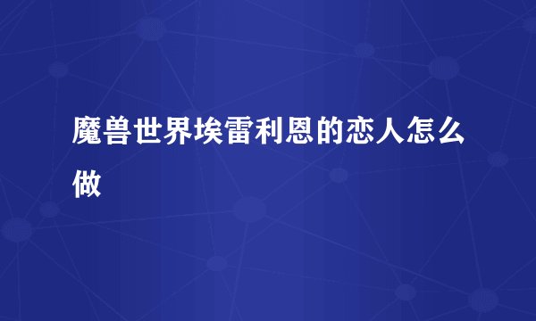 魔兽世界埃雷利恩的恋人怎么做