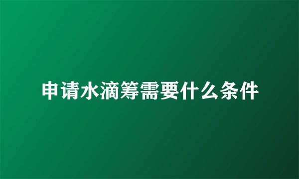 申请水滴筹需要什么条件