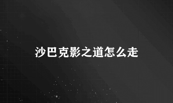 沙巴克影之道怎么走