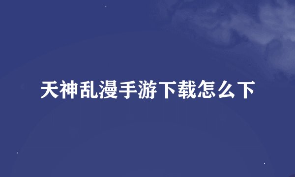 天神乱漫手游下载怎么下
