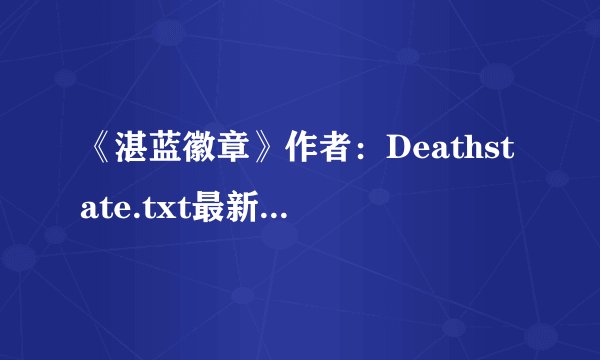 《湛蓝徽章》作者：Deathstate.txt最新章节/全集txt免费下载