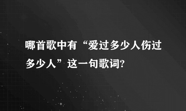 哪首歌中有“爱过多少人伤过多少人”这一句歌词?