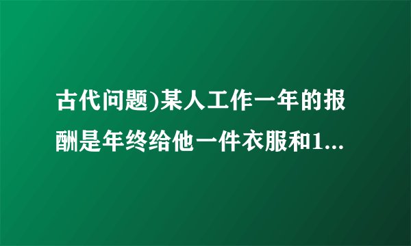 古代问题)某人工作一年的报酬是年终给他一件衣服和10枚银币.这件衣服值多少枚银币?