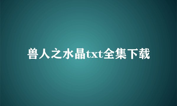 兽人之水晶txt全集下载