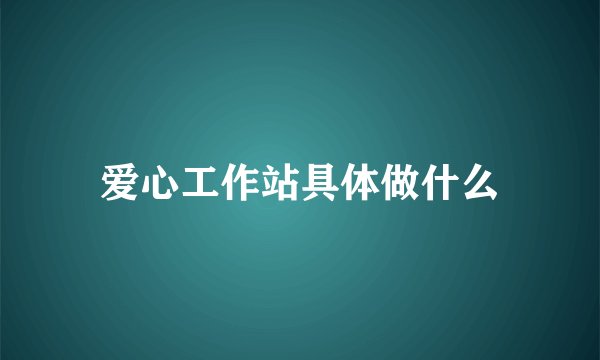 爱心工作站具体做什么