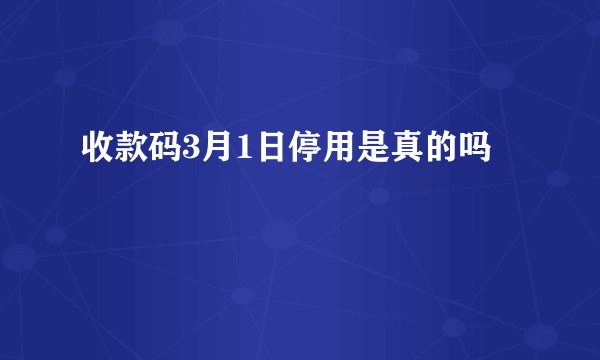 收款码3月1日停用是真的吗