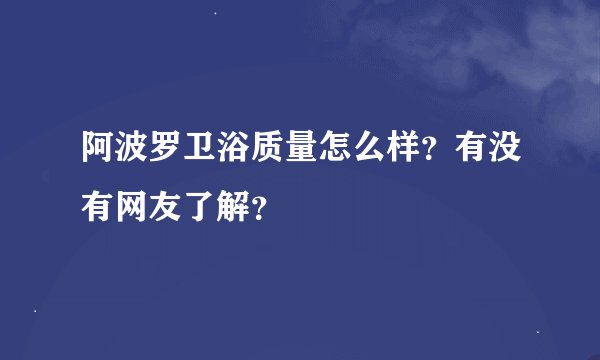 阿波罗卫浴质量怎么样？有没有网友了解？