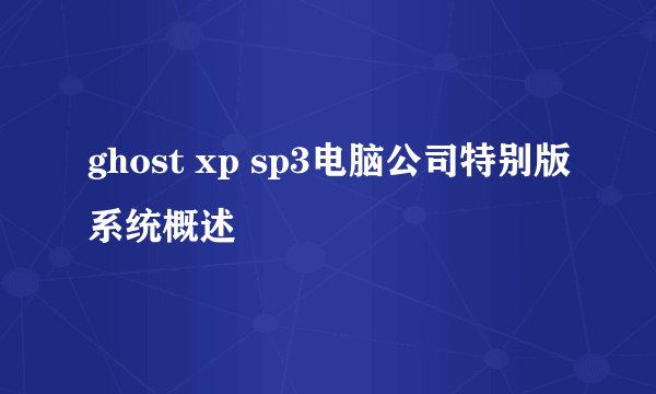 ghost xp sp3电脑公司特别版系统概述