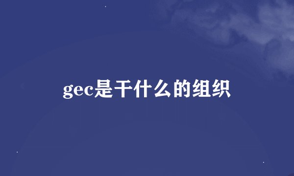 gec是干什么的组织