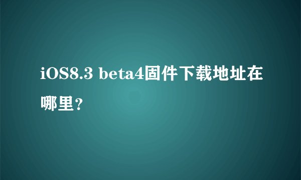 iOS8.3 beta4固件下载地址在哪里？