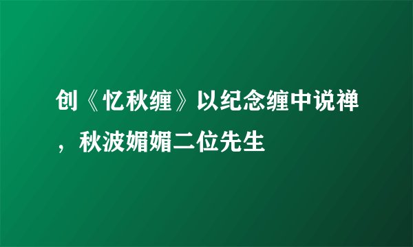 创《忆秋缠》以纪念缠中说禅，秋波媚媚二位先生