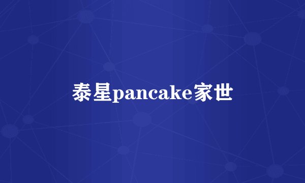 泰星pancake家世