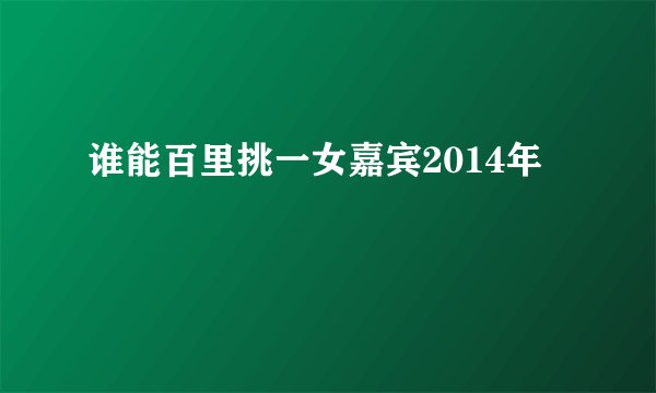 谁能百里挑一女嘉宾2014年
