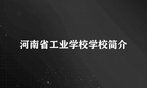 河南省工业学校学校简介