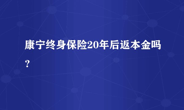 康宁终身保险20年后返本金吗？