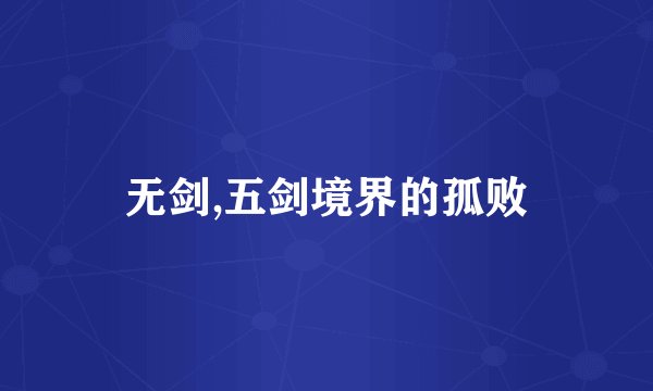 无剑,五剑境界的孤败