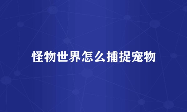 怪物世界怎么捕捉宠物