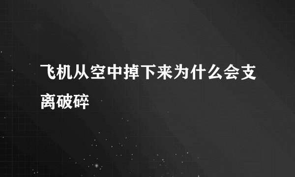 飞机从空中掉下来为什么会支离破碎