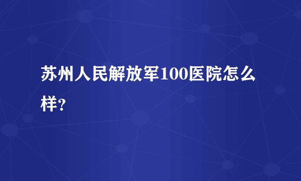 苏州人民解放军100医院怎么样？