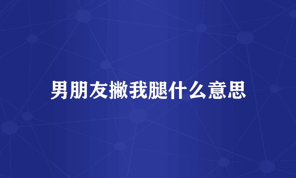 男朋友撇我腿什么意思