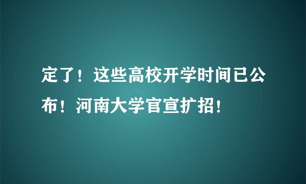定了！这些高校开学时间已公布！河南大学官宣扩招！