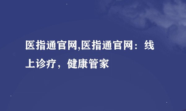 医指通官网,医指通官网：线上诊疗，健康管家