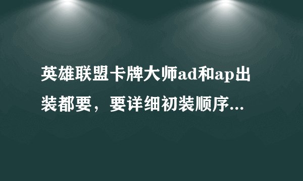 英雄联盟卡牌大师ad和ap出装都要，要详细初装顺序，在帮忙解释下ad好还是ap好