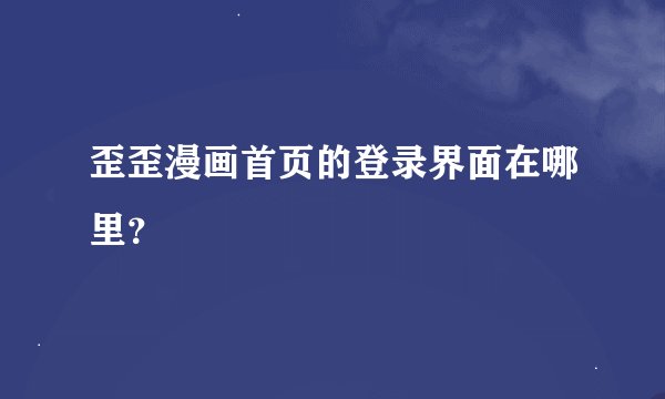 歪歪漫画首页的登录界面在哪里？