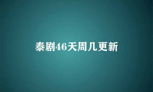 泰剧46天周几更新