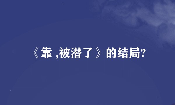 《靠 ,被潜了》的结局?