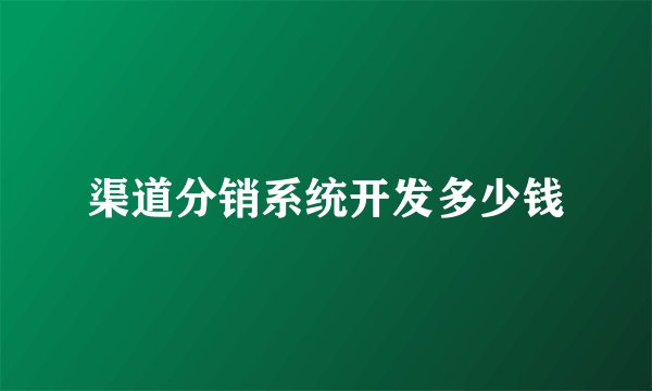 渠道分销系统开发多少钱