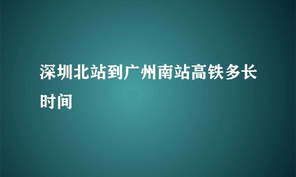 深圳北站到广州南站高铁多长时间