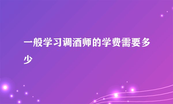 一般学习调酒师的学费需要多少
