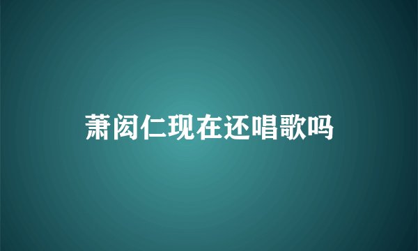 萧闳仁现在还唱歌吗