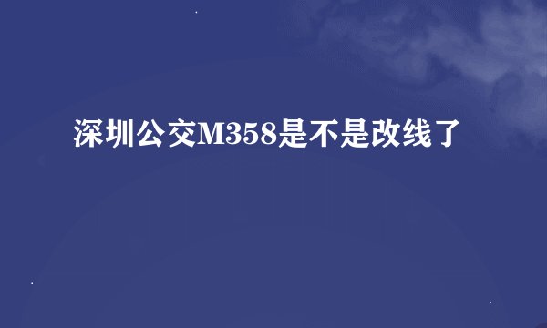 深圳公交M358是不是改线了