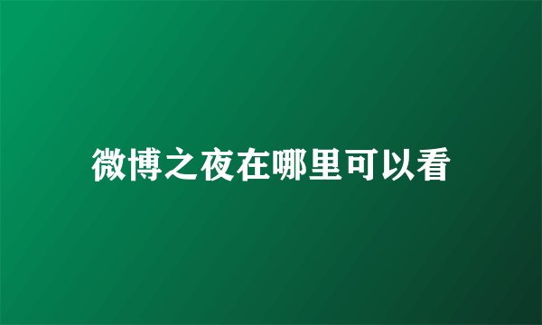 微博之夜在哪里可以看